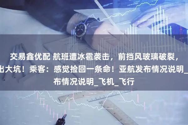 交易鑫优配 航班遭冰雹袭击,前挡风玻璃破裂,机身被砸出大坑!乘客:感觉捡回一条命!亚航发布情况说明_飞机_飞行