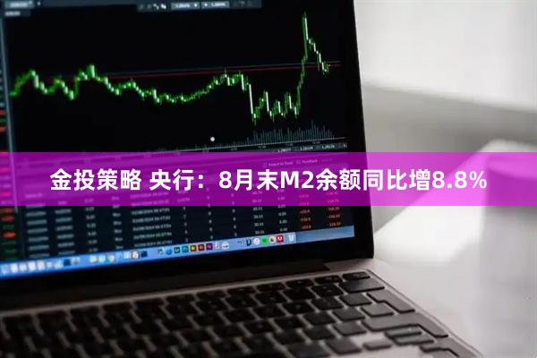 金投策略 央行:8月末M2余额同比增8.8%