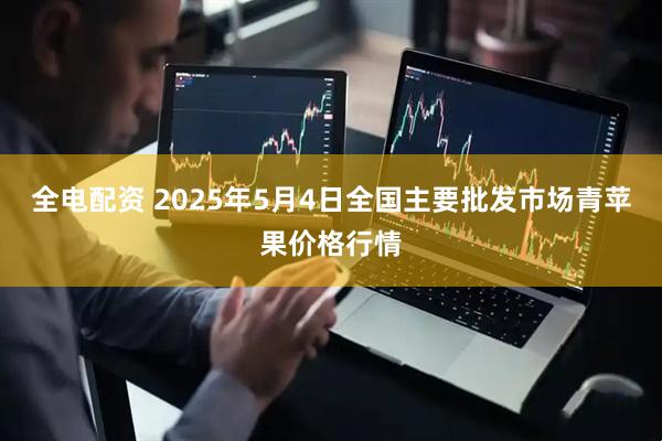 全电配资 2025年5月4日全国主要批发市场青苹果价格行情