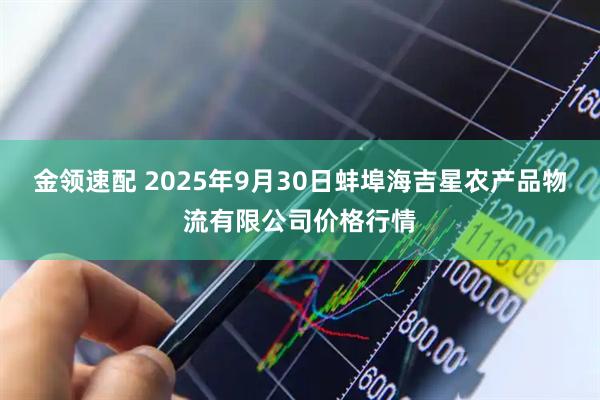 金领速配 2025年9月30日蚌埠海吉星农产品物流有限公司价格行情
