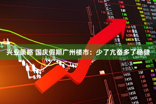 兴业策略 国庆假期广州楼市:少了亢奋多了稳健