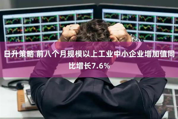 日升策略 前八个月规模以上工业中小企业增加值同比增长7.6%