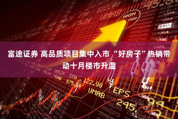 富途证券 高品质项目集中入市 “好房子”热销带动十月楼市升温